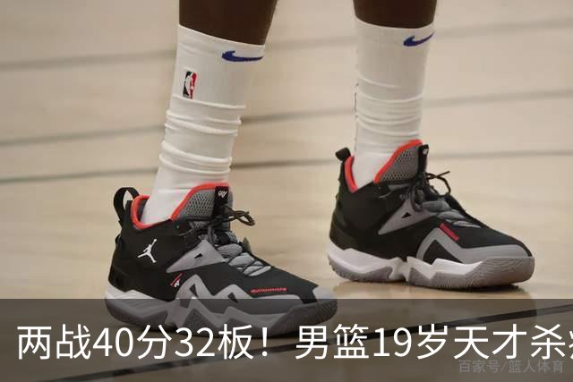 两战40分32板！男篮19岁天才杀疯了：下一个胡金秋就是他了？