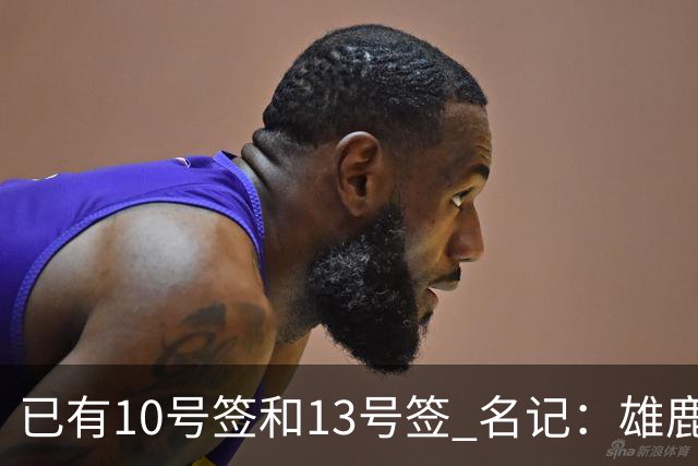 已有10号签和13号签 名记：雄鹿想保持侵略性 获得更多今年的首轮