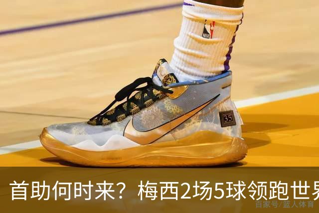 首助何时来？梅西2场5球领跑世界杯射手榜，只等队友开花解锁首助